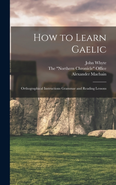 How to Learn Gaelic : Orthographical Instructions Grammar and Reading Lessons, Hardback Book