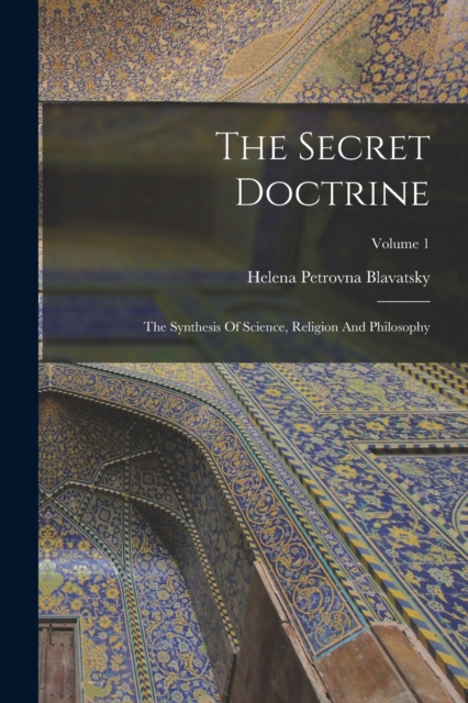 The Secret Doctrine : The Synthesis Of Science, Religion And Philosophy; Volume 1, Paperback / softback Book