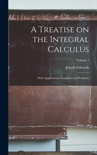 A Treatise on the Integral Calculus; With Applications, Examples and Problems; Volume 1, Hardback Book