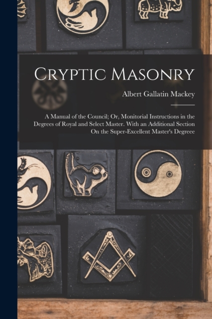 Cryptic Masonry : A Manual of the Council; Or, Monitorial Instructions in the Degrees of Royal and Select Master. With an Additional Section On the Super-Excellent Master's Degreee, Paperback / softback Book