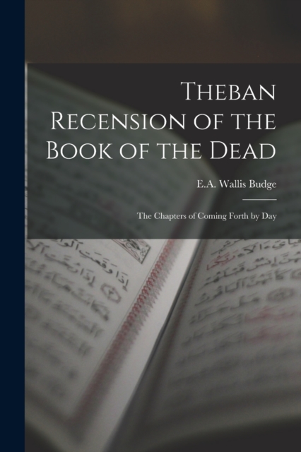 Theban Recension of the Book of the Dead : The Chapters of Coming Forth by Day, Paperback / softback Book