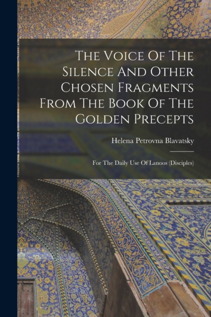 The Voice Of The Silence And Other Chosen Fragments From The Book Of The Golden Precepts : For The Daily Use Of Lanoos (disciples), Paperback / softback Book