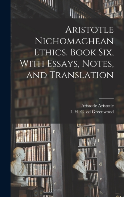 Aristotle Nichomachean Ethics. Book six, With Essays, Notes, and Translation, Hardback Book