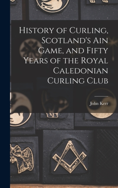 History of Curling, Scotland's ain Game, and Fifty Years of the Royal Caledonian Curling Club, Hardback Book