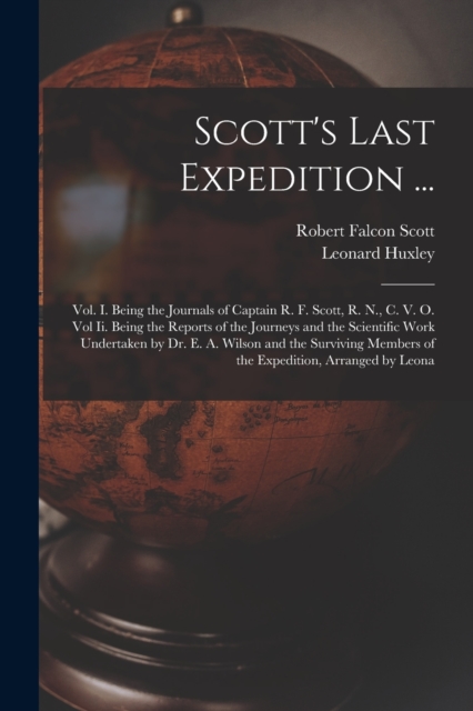 Scott's Last Expedition ... : Vol. I. Being the Journals of Captain R. F. Scott, R. N., C. V. O. Vol Ii. Being the Reports of the Journeys and the Scientific Work Undertaken by Dr. E. A. Wilson and th, Paperback / softback Book