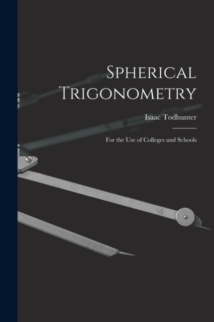 Spherical Trigonometry : For the Use of Colleges and Schools, Paperback / softback Book