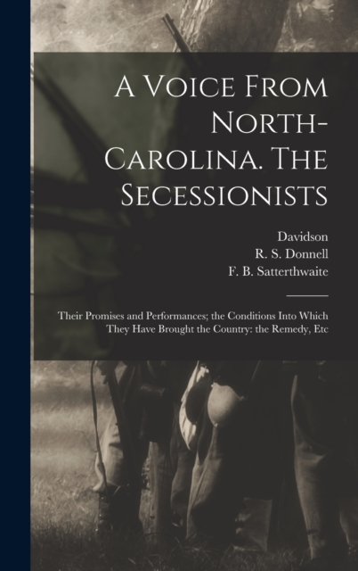 A Voice From North-Carolina. The Secessionists : Their Promises and Performances; the Conditions Into Which They Have Brought the Country: the Remedy, Etc, Hardback Book