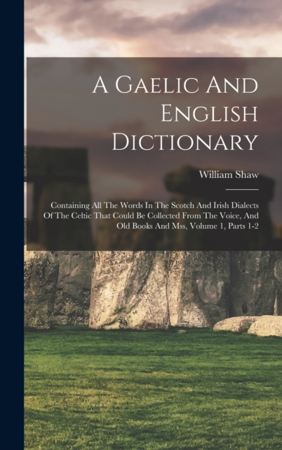 A Gaelic And English Dictionary : Containing All The Words In The Scotch And Irish Dialects Of The Celtic That Could Be Collected From The Voice, And Old Books And Mss, Volume 1, Parts 1-2, Hardback Book