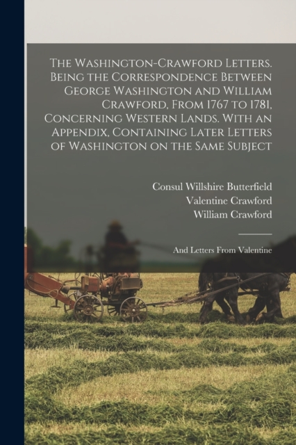 The Washington-Crawford Letters. Being the Correspondence Between George Washington and William Crawford, From 1767 to 1781, Concerning Western Lands. With an Appendix, Containing Later Letters of Was, Paperback / softback Book