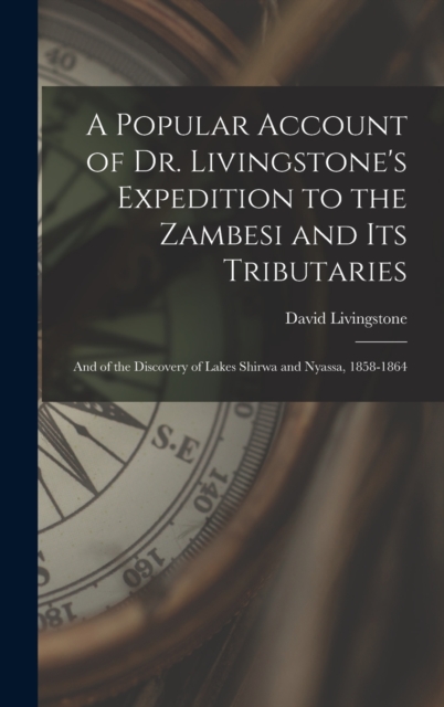 A Popular Account of Dr. Livingstone's Expedition to the Zambesi and its Tributaries : And of the Discovery of Lakes Shirwa and Nyassa, 1858-1864, Hardback Book