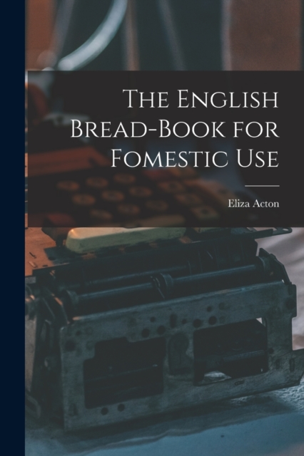 The English Bread-Book for Fomestic Use, Paperback / softback Book
