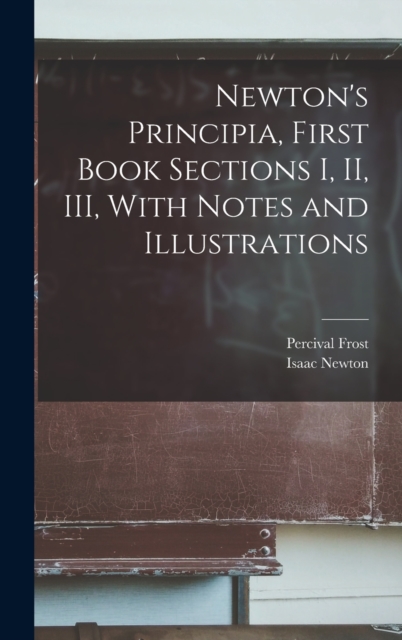 Newton's Principia, First Book Sections I, II, III, With Notes and Illustrations, Hardback Book