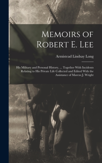 Memoirs of Robert E. Lee : His Military and Personal History, ... Together With Incidents Relating to His Private Life Collected and Edited With the Assistance of Marcus J. Wright, Hardback Book