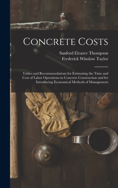 Concrete Costs : Tables and Recommendations for Estimating the Time and Cost of Labor Operations in Concrete Construction and for Introducing Economical Methods of Management, Hardback Book