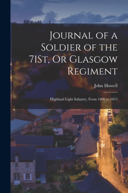 Journal of a Soldier of the 71St, Or Glasgow Regiment : Highland Light Infantry, From 1806 to 1815, Paperback / softback Book
