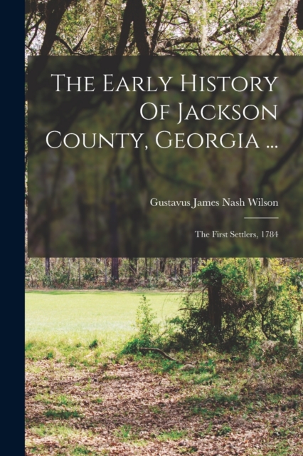 The Early History Of Jackson County, Georgia ... : The First Settlers, 1784, Paperback / softback Book