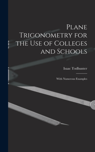 Plane Trigonometry for the Use of Colleges and Schools : With Numerous Examples, Hardback Book