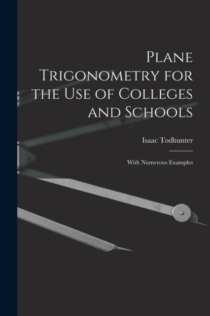 Plane Trigonometry for the Use of Colleges and Schools : With Numerous Examples, Paperback / softback Book