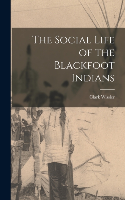 The Social Life of the Blackfoot Indians, Hardback Book