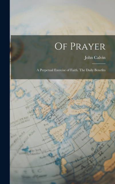 Of Prayer : A Perpetual Exercise of Faith. The Daily Benefits, Hardback Book