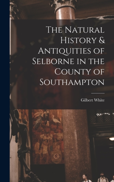 The Natural History & Antiquities of Selborne in the County of Southampton, Hardback Book