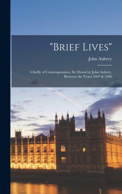 "brief Lives" : Chiefly of Contemporaries, Set Down by John Aubrey, Between the Years 1669 & 1696, Hardback Book