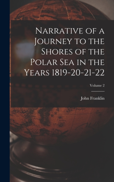 Narrative of a Journey to the Shores of the Polar Sea in the Years 1819-20-21-22; Volume 2, Hardback Book