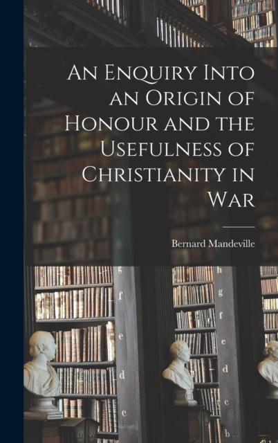 An Enquiry Into an Origin of Honour and the Usefulness of Christianity in War, Hardback Book