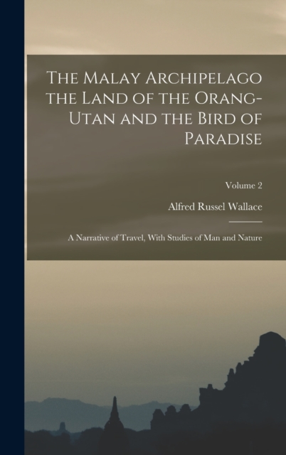 The Malay Archipelago the Land of the Orang-utan and the Bird of Paradise : A Narrative of Travel, With Studies of man and Nature; Volume 2, Hardback Book