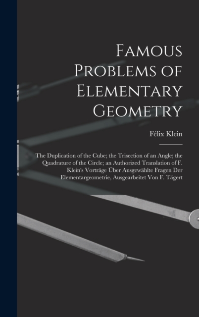 Famous Problems of Elementary Geometry : The Duplication of the Cube; the Trisection of an Angle; the Quadrature of the Circle; an Authorized Translation of F. Klein's Vortrage Uber Ausgewahlte Fragen, Hardback Book