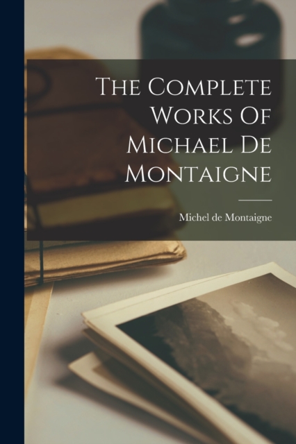 The Complete Works Of Michael De Montaigne, Paperback / softback Book