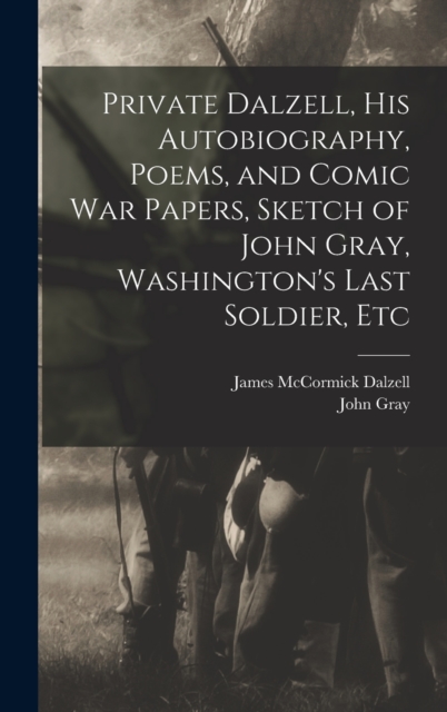 Private Dalzell, His Autobiography, Poems, and Comic War Papers, Sketch of John Gray, Washington's Last Soldier, Etc, Hardback Book
