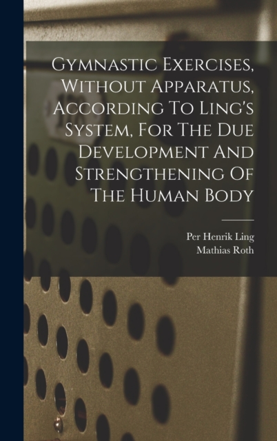 Gymnastic Exercises, Without Apparatus, According To Ling's System, For The Due Development And Strengthening Of The Human Body, Hardback Book