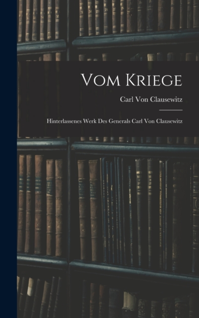 Vom Kriege : Hinterlassenes Werk Des Generals Carl Von Clausewitz, Hardback Book