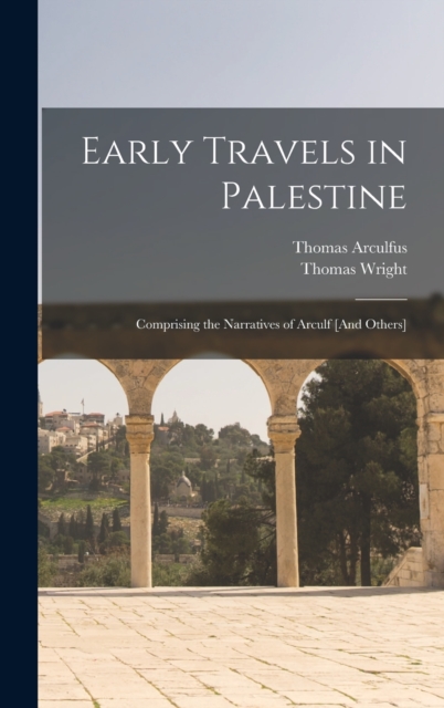 Early Travels in Palestine : Comprising the Narratives of Arculf [And Others], Hardback Book