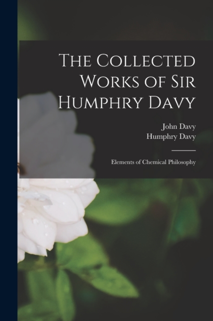 The Collected Works of Sir Humphry Davy : Elements of Chemical Philosophy, Paperback / softback Book