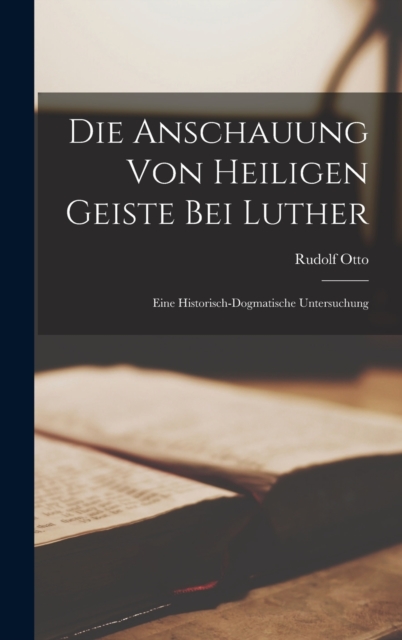 Die Anschauung von Heiligen Geiste bei Luther : Eine historisch-dogmatische Untersuchung, Hardback Book