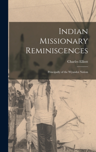 Indian Missionary Reminiscences : Principally of the Wyandot Nation, Hardback Book