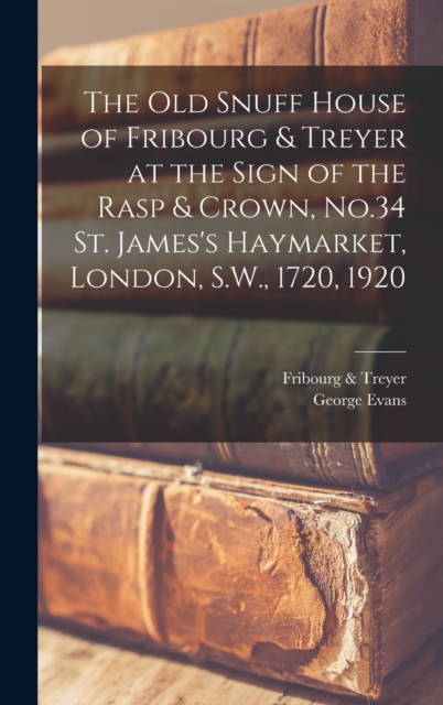 The old Snuff House of Fribourg & Treyer at the Sign of the Rasp & Crown, No.34 St. James's Haymarket, London, S.W., 1720, 1920, Hardback Book