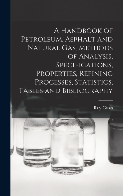A Handbook of Petroleum, Asphalt and Natural gas, Methods of Analysis, Specifications, Properties, Refining Processes, Statistics, Tables and Bibliography, Hardback Book