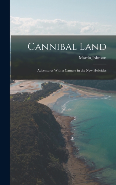 Cannibal Land : Adventures With a Camera in the New Hebrides, Hardback Book