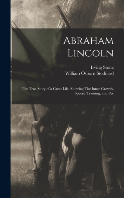 Abraham Lincoln : The True Story of a Great Life. Showing The Inner Growth, Special Training, and Pec, Hardback Book