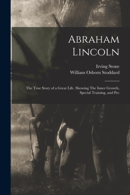 Abraham Lincoln : The True Story of a Great Life. Showing The Inner Growth, Special Training, and Pec, Paperback / softback Book