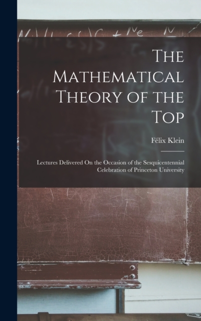 The Mathematical Theory of the Top : Lectures Delivered On the Occasion of the Sesquicentennial Celebration of Princeton University, Hardback Book