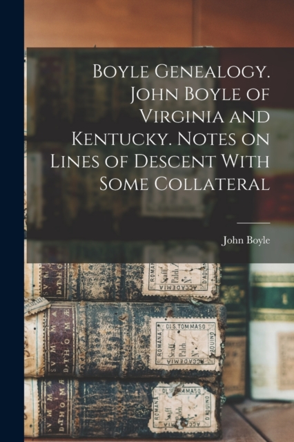 Boyle Genealogy. John Boyle of Virginia and Kentucky. Notes on Lines of Descent With Some Collateral, Paperback / softback Book