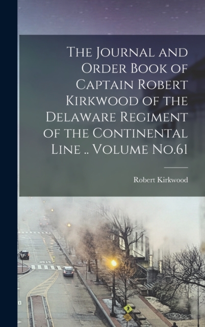 The Journal and Order Book of Captain Robert Kirkwood of the Delaware Regiment of the Continental Line .. Volume No.61, Hardback Book