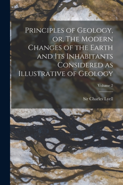 Principles of Geology, or, The Modern Changes of the Earth and its Inhabitants Considered as Illustrative of Geology; Volume 2, Paperback / softback Book