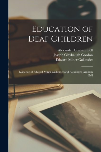 Education of Deaf Children : Evidence of Edward Miner Gallaudet and Alexander Graham Bell, Paperback / softback Book