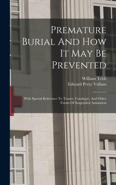 Premature Burial And How It May Be Prevented : With Special Reference To Trance, Catalepsy, And Other Forms Of Suspended Animation, Hardback Book