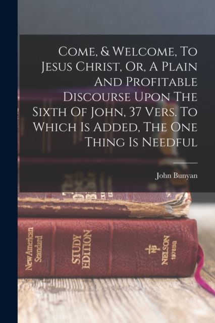 Come, & Welcome, To Jesus Christ, Or, A Plain And Profitable Discourse Upon The Sixth Of John, 37 Vers. To Which Is Added, The One Thing Is Needful, Paperback / softback Book